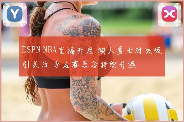 ESPN NBA直播开启 湖人勇士对决吸引关注 季后赛悬念持续升温