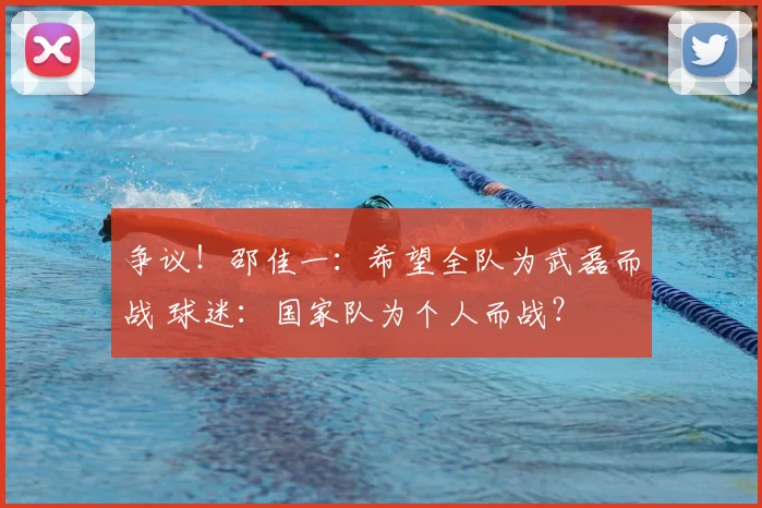 争议！邵佳一：希望全队为武磊而战 球迷：国家队为个人而战？