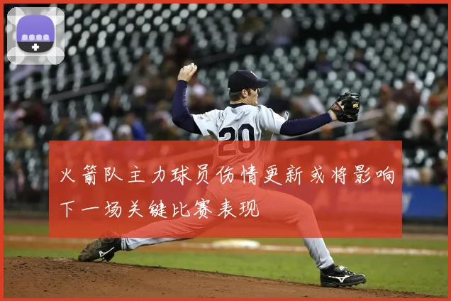 火箭队主力球员伤情更新或将影响下一场关键比赛表现