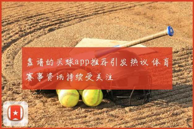 靠谱的买球app推荐引发热议 体育赛事资讯持续受关注