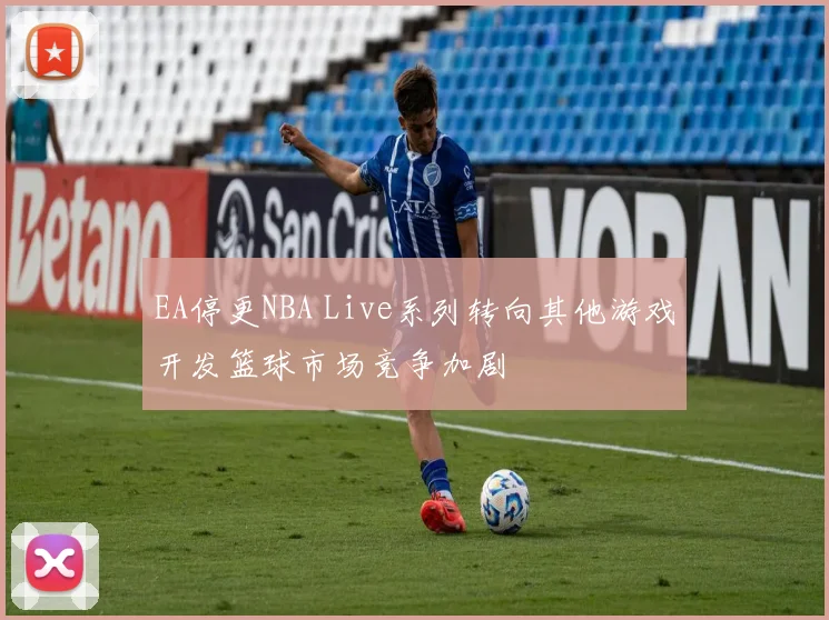 EA停更NBA Live系列转向其他游戏开发篮球市场竞争加剧